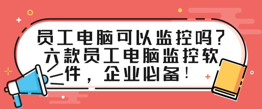 员工电脑可以监控吗？六款员工电脑监控软件，码住啦！(图1)