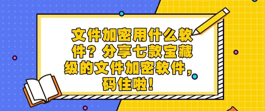 文件加密用什么软件？分享七款宝藏级的文件加密软件！(图1)