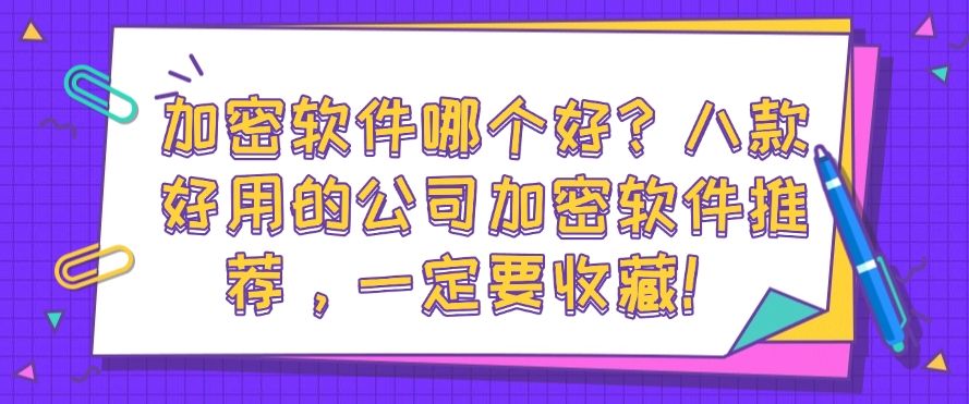 加密软件哪个好？八款好用的公司加密软件推荐，千万不能错过！(图1)