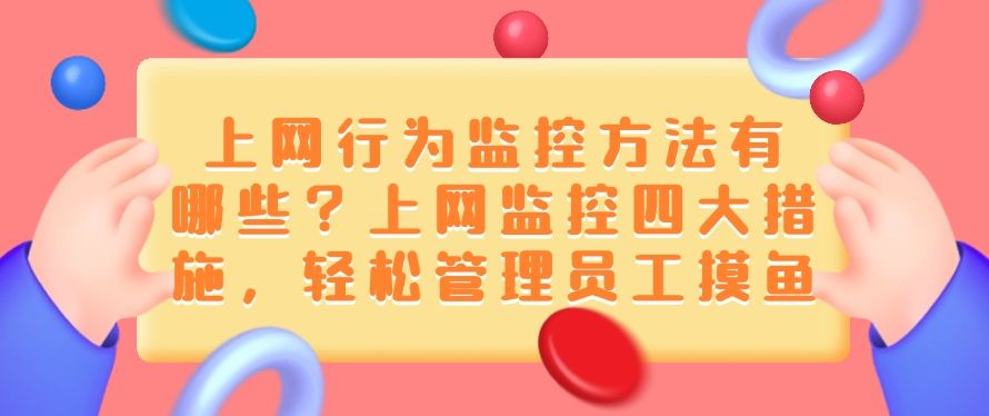 上网行为监控方法有哪些？上网监控四大措施，管理员工摸鱼行为​(图1)
