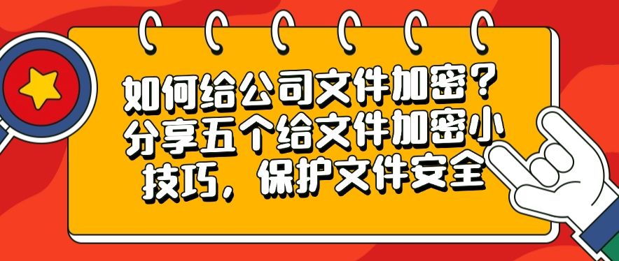 如何给公司文件加密？分享五个给文件加密小技巧，分分钟学会(图1)