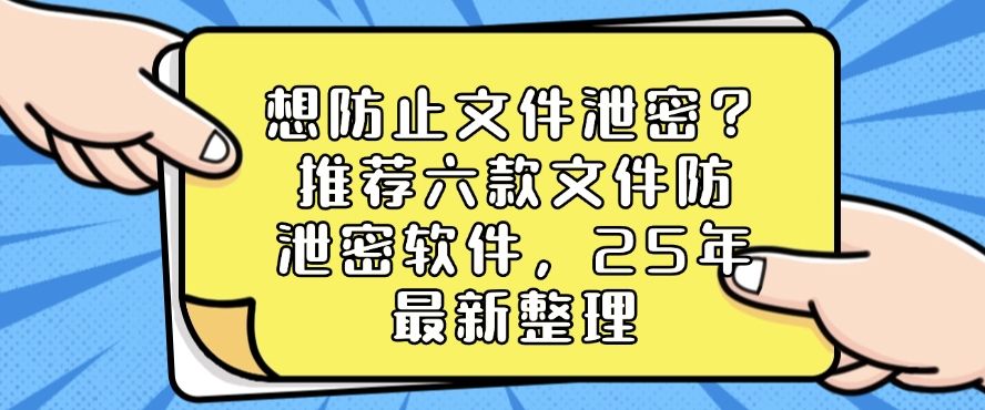 想防止文件泄密？推荐六款文件防泄密软件，2025年最新分享(图1)