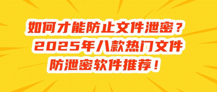 想要防止文件泄密?推荐这八款文件防泄密软件,2025年最新排行(图1) 想要防止文件泄密?推荐这八款文件防泄密软件,2025年最新排行(图1)