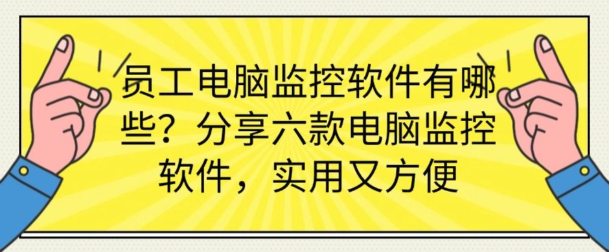 员工电脑监控软件有哪些？分享六款电脑监控软件，建议收藏！(图1)