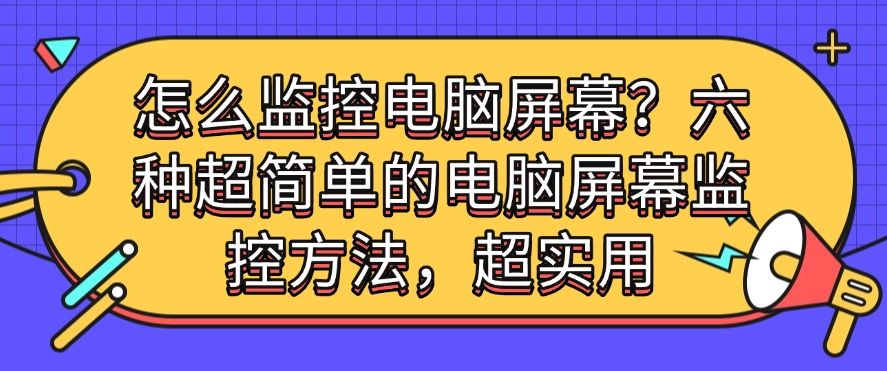 怎么监控电脑屏幕？六种电脑屏幕监控方法推荐，简单高效(图1)