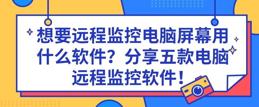 想要远程监控电脑屏幕用什么软件？分享五款电脑远程监控软件！码住啦！(图1)