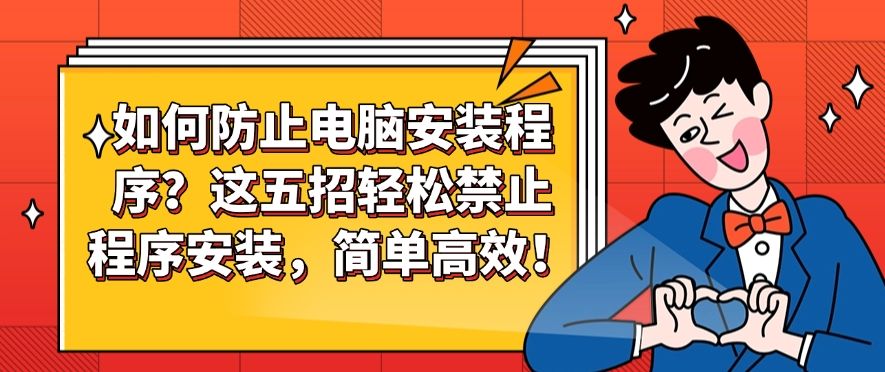 如何防止电脑安装程序？这五招轻松禁止程序安装！快来试一试！(图1)