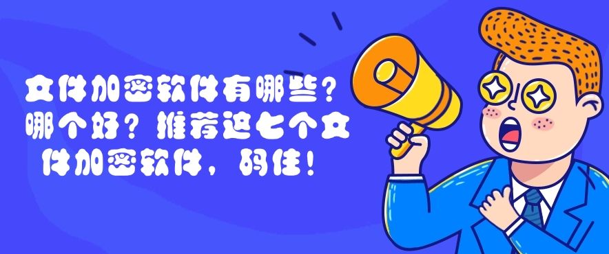 文件加密软件有哪些？哪个好？推荐这七个文件加密软件！(图1)