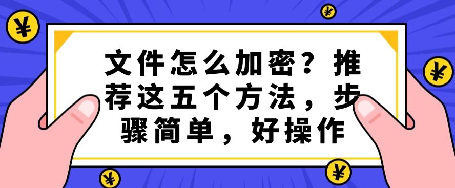 文件怎么加密？推荐这五个文件加密的方法，简单高效(图1)