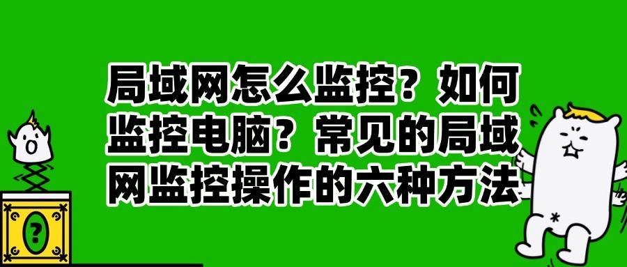 担心局域网安全?局域网怎么监控?这里有六个局域网监控方法!(图1) 担心局域网安全?局域网怎么监控?这里有六个局域网监控方法!(图1)