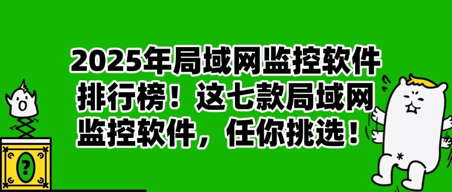 局域网监控APP有哪些?盘点七款国内顶尖局域网监控软件!(图1)