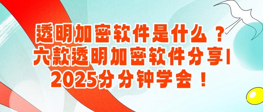 透明加密软件推荐,2025年六款透明加密软件分享(2025最新)(图1) 透明加密软件推荐,2025年六款透明加密软件分享(2025最新)(图1)