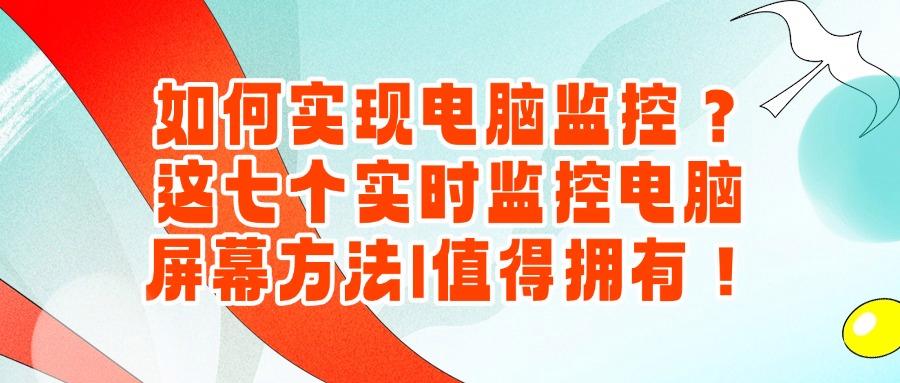 电脑如何监控?2025年常见的七种电脑监控方法分享!请注意查收!(图1) 电脑如何监控?2025年常见的七种电脑监控方法分享!请注意查收!(图1)