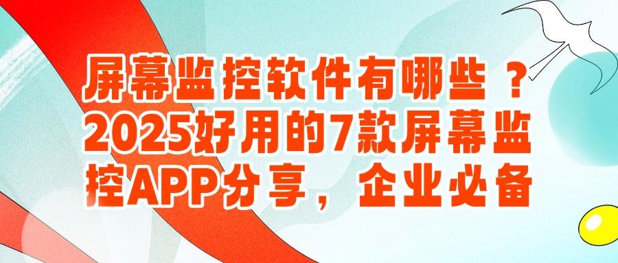 在2025年都有哪些屏幕监控软件?7大神仙级屏幕监控APP,快收藏(图1)