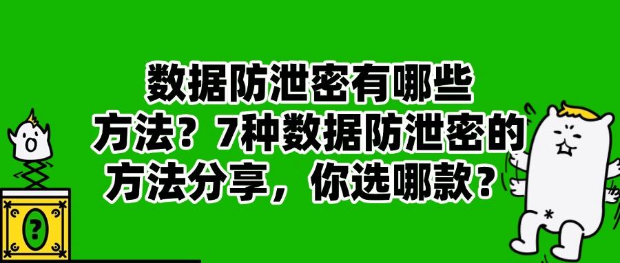 企业怎样防止数据泄密?最新总结7种数据防泄密方法，快码住！(图1)
