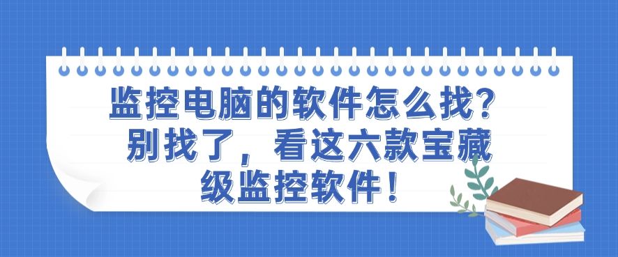 监控电脑的软件怎么找？看这六款宝藏级监控软件，就够了(图1)
