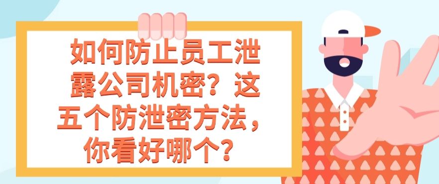 如何防止员工泄露公司机密？这五个防泄密方法，总有一个适合你！​(图1)