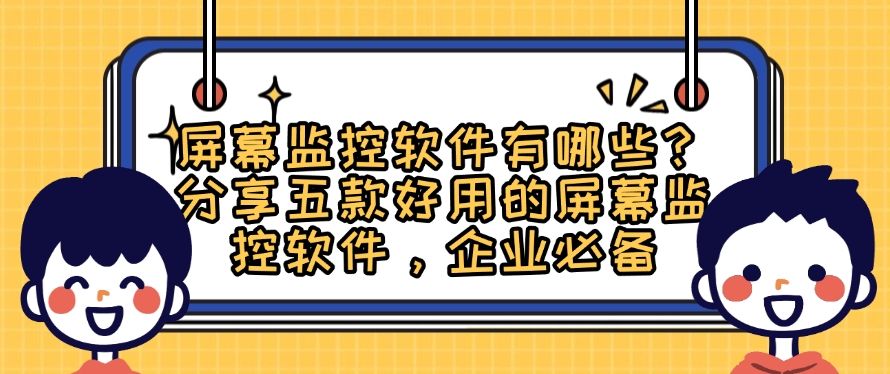 屏幕监控软件有哪些？分享五款好用的屏幕监控软件！(图1)