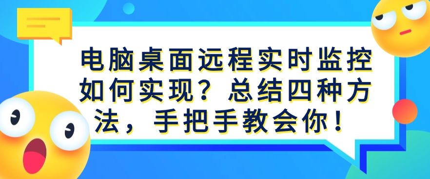 电脑桌面远程实时监控如何实现？总结四种方法，分分钟学会！​(图1)
