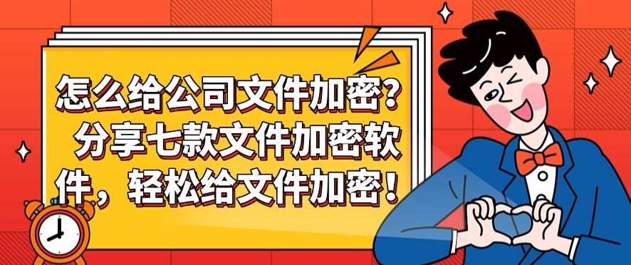 怎么给公司文件加密？分享七款文件加密软件！​(图1)