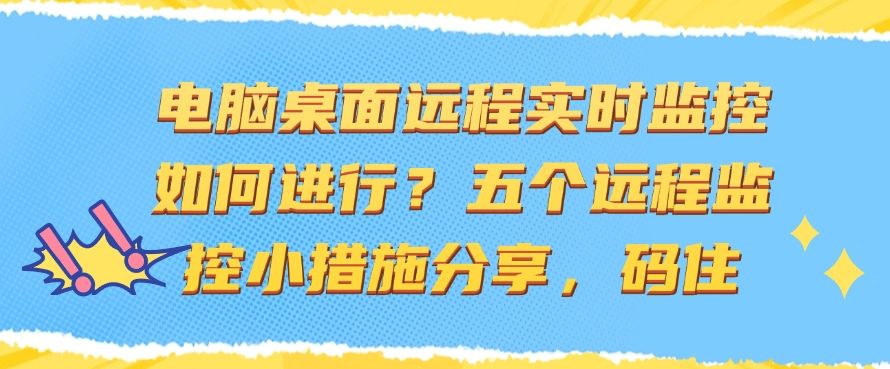 电脑桌面远程实时监控如何进行？五个远程监控小措施分享，建议收藏(图1)