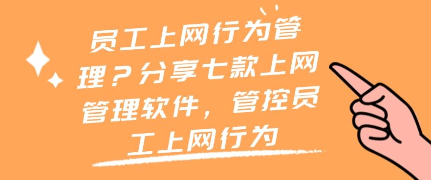 员工上网行为管理？推荐七款上网管理软件，轻松管理员工上网行为(图1)