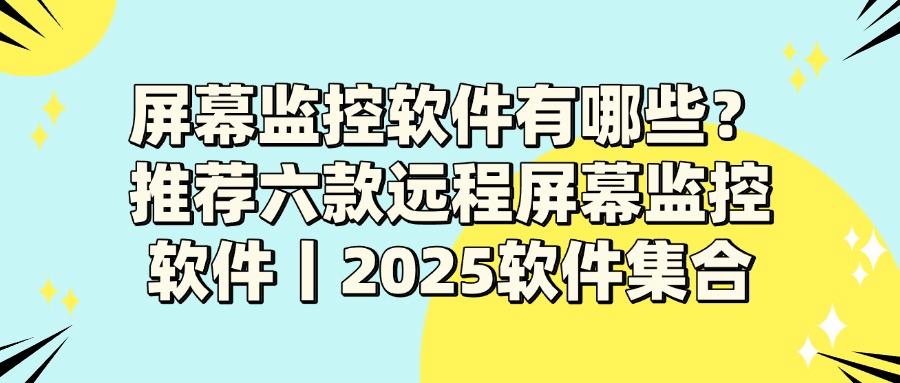 有哪些比较不错的屏幕监控软件?2025年六款屏幕监控软件排名出炉(图1) 有哪些比较不错的屏幕监控软件?2025年六款屏幕监控软件排名出炉(图1)