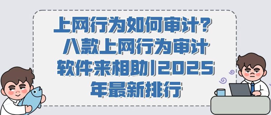 拒绝踩雷:上网行为审计软件有哪些?六大上网行为审计软件严选(图1) 拒绝踩雷:上网行为审计软件有哪些?六大上网行为审计软件严选(图1)