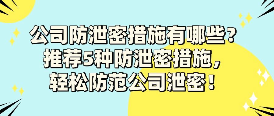 公司如何做好防泄密措施?5种方法有效防止公司数据泄密(图1) 公司如何做好防泄密措施?5种方法有效防止公司数据泄密(图1)