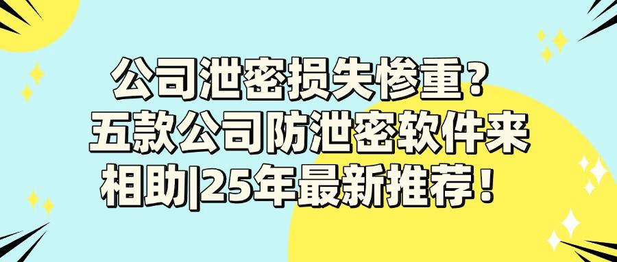 2025年5款超好用的公司防泄密软件|公司防泄密必备!(图1) 2025年5款超好用的公司防泄密软件|公司防泄密必备!(图1)