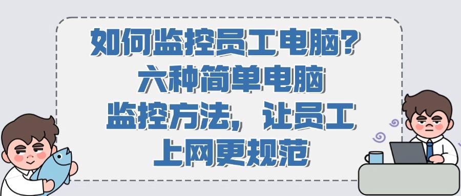 员工电脑监控方式有哪些呢?监控员工电脑的六个方法分享(图1)