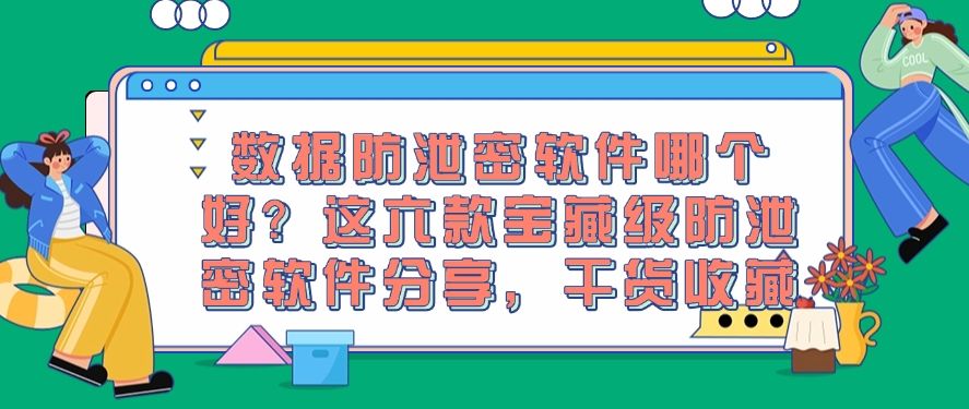 数据防泄密软件哪个好？分享六款宝藏级防泄密软件，码住啦！(图1)