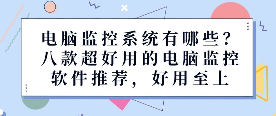 电脑监控系统有哪些？八款超好用的电脑监控软件推荐，建议收藏(图1)