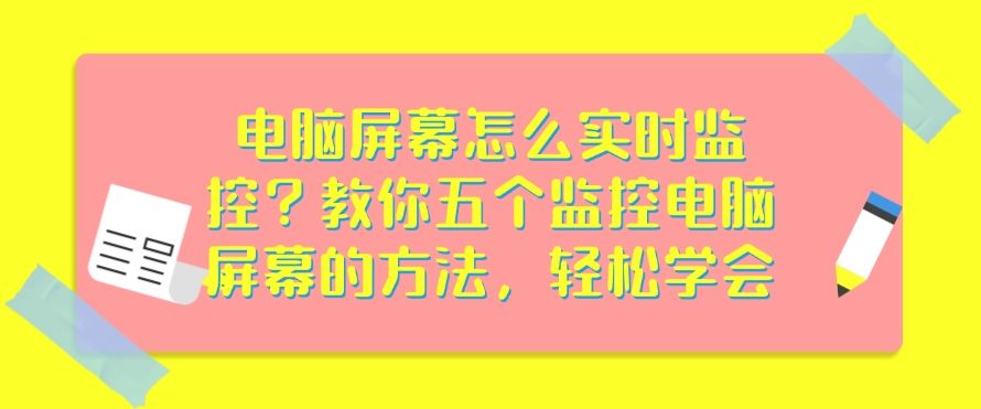 电脑屏幕怎么实时监控？教你五个监控电脑屏幕的方法，分分钟学会(图1)