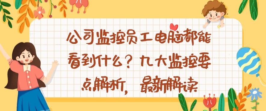 公司监控员工电脑都能看到什么？九大监控要点解析，最新整理(图1)