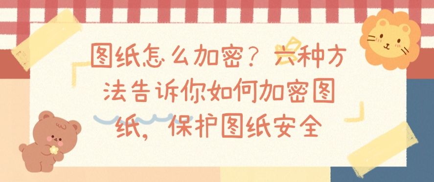 图纸怎么加密？六种方法告诉你如何加密图纸，守护图纸安全(图1)