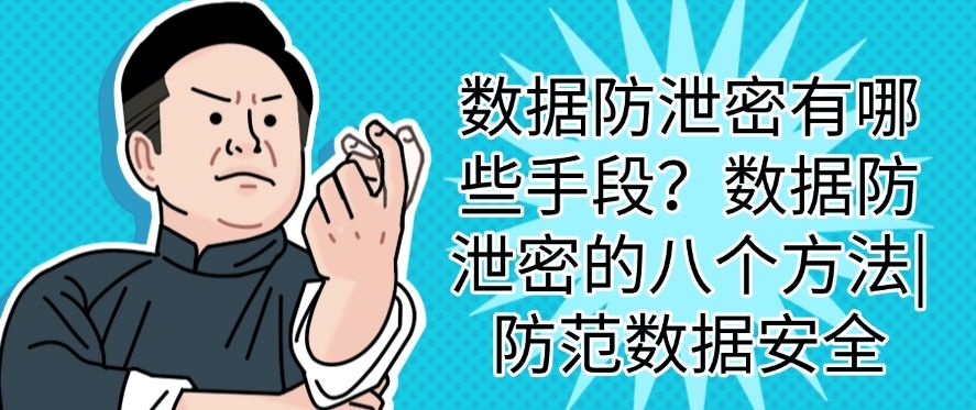 数据防泄密有哪些手段？数据防泄密的八个方法，你看好哪一个？(图1)