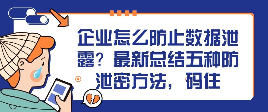 企业怎么防止数据泄露？最新总结五种防泄密方法，建议收藏！(图1)