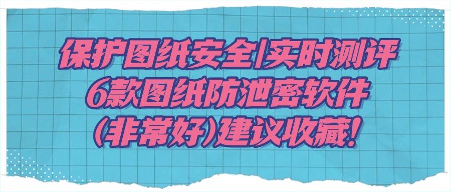 怎么防止图纸泄密?精选6款图纸防泄密软件,亲测好用(图1) 怎么防止图纸泄密?精选6款图纸防泄密软件,亲测好用(图1)