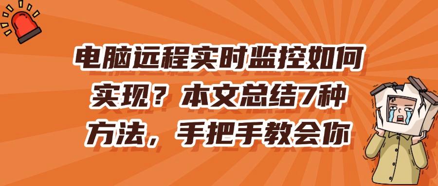 远程实时监控怎么做?分享7个简单远程实时监控的方法,分分钟搞定!(图1)