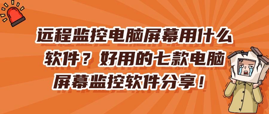 电脑屏幕监控软件有哪些?七款安全且高效的电脑屏幕监控软件(图1)