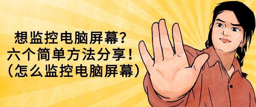 想监控电脑屏幕？怎么监控？六个简单方法分享！(图1)