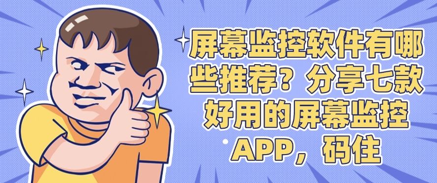 屏幕监控软件有哪些推荐？分享七款好用的屏幕监控APP！(图1)