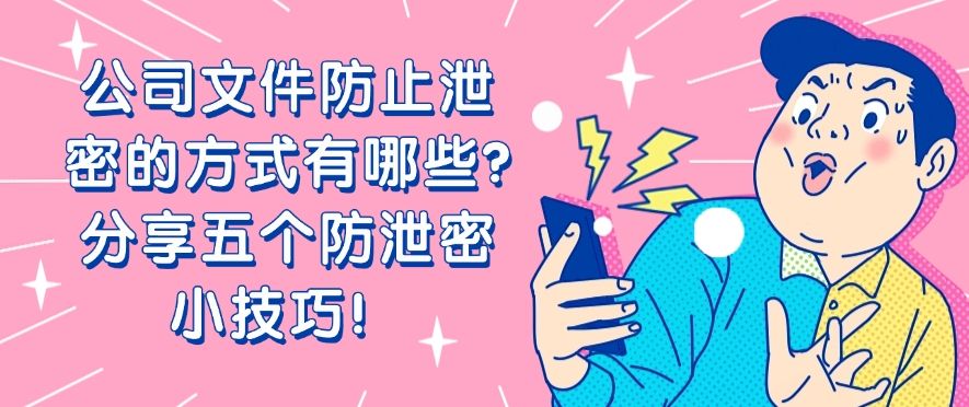 公司文件防止泄密的方式有哪些?分享五个防泄密小技巧，码住啦！(图1)