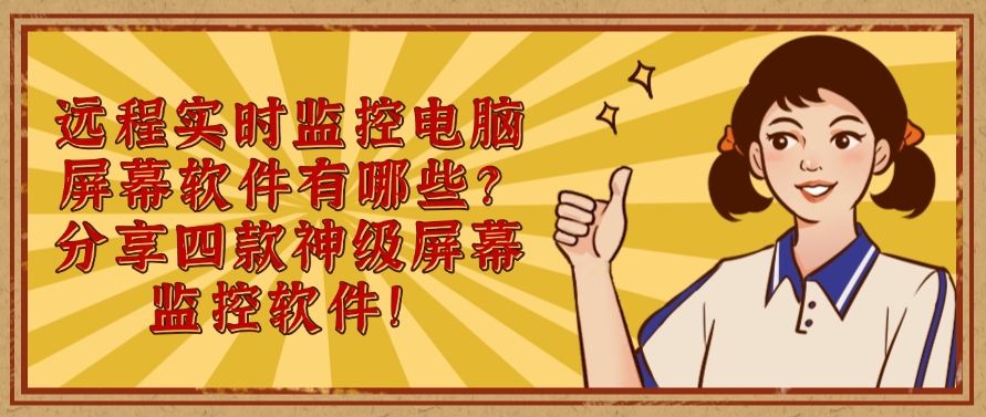 远程实时监控电脑屏幕软件有哪些？分享四款神级屏幕监控软件！建议收藏(图1)
