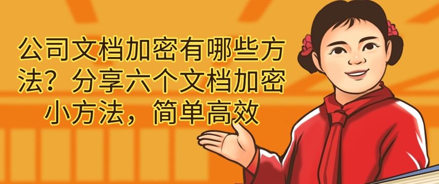 公司文档加密有哪些方法？分享六个文档加密小方法，分分钟学会(图1)