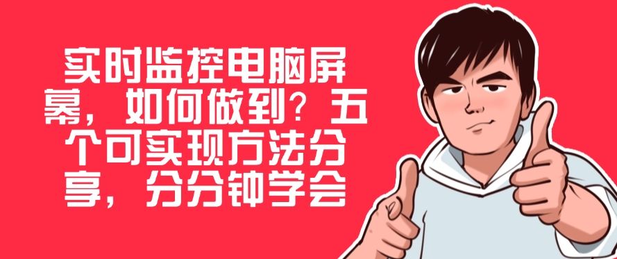 实时监控电脑屏幕，如何做到？五个可实现方法分享，建议码住(图1)