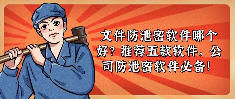 文件防泄密软件哪个好？推荐五款防泄密软件，公司必备！(图1)
