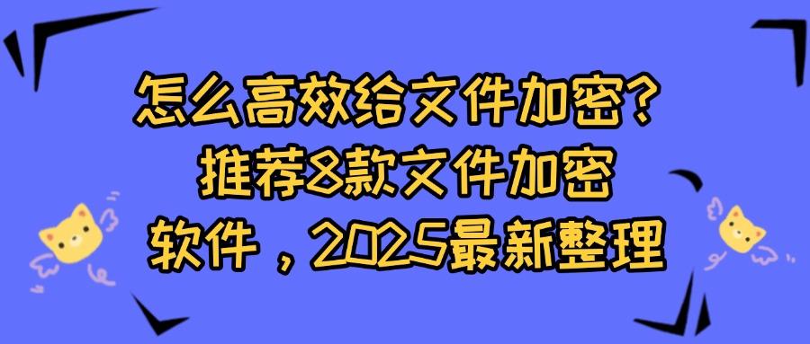 如何给文件加密呢?分享8款文件加密软件系统,文件妥妥安全!(图1)
