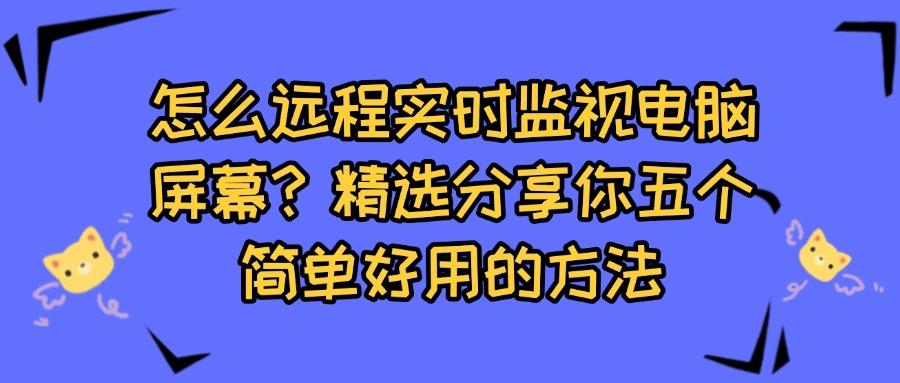电脑如何实现远程实时监控电脑屏幕?分享五个远程监控电脑方法,快码住!(图1) 电脑如何实现远程实时监控电脑屏幕?分享五个远程监控电脑方法,快码住!(图1)